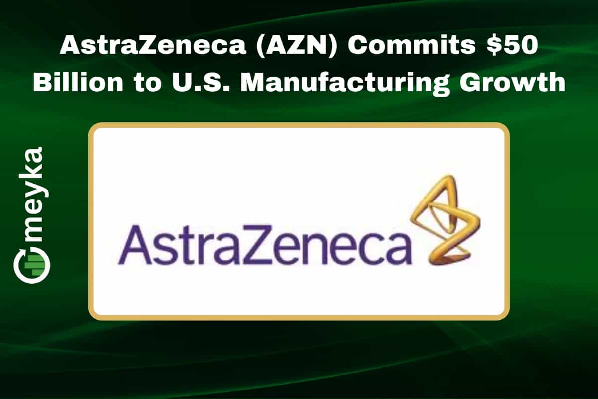 AstraZeneca (AZN) Commits $50 Billion to U.S. Manufacturing Growth