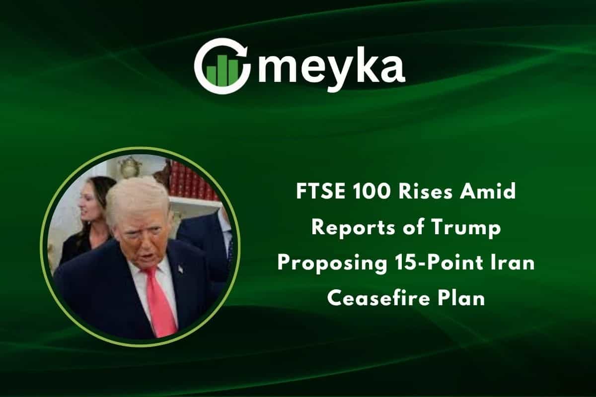 FTSE 100 Rises Amid Reports of Trump Proposing 15-Point Iran Ceasefire Plan