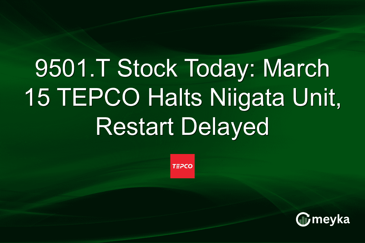 9501.T Stock Today: March 15 TEPCO Halts Niigata Unit, Restart Delayed