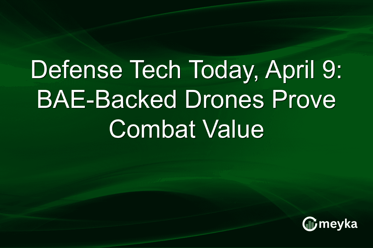 Defense Tech Today, April 9: BAE-Backed Drones Prove Combat Value