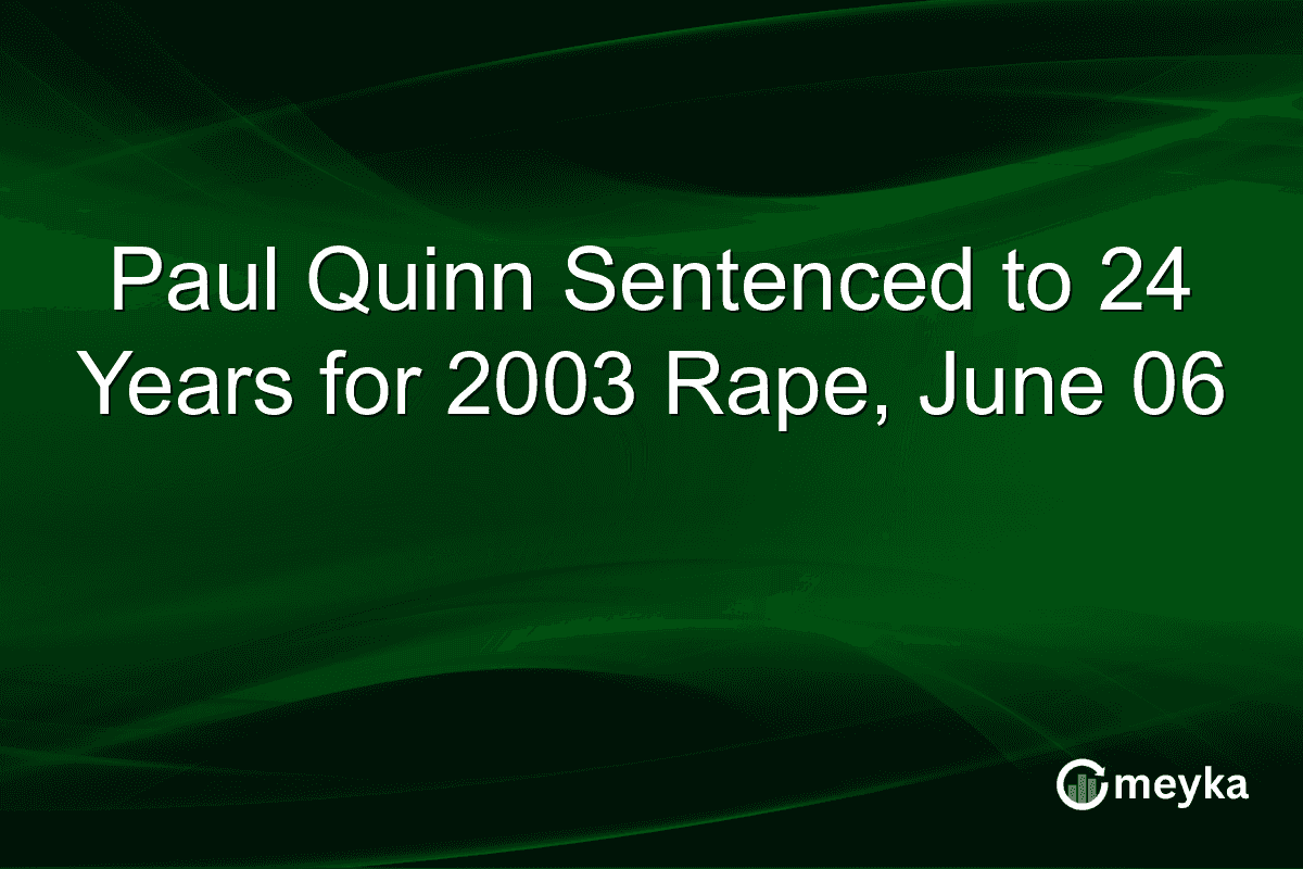 Paul Quinn Sentenced to 24 Years for 2003 Rape, June 06