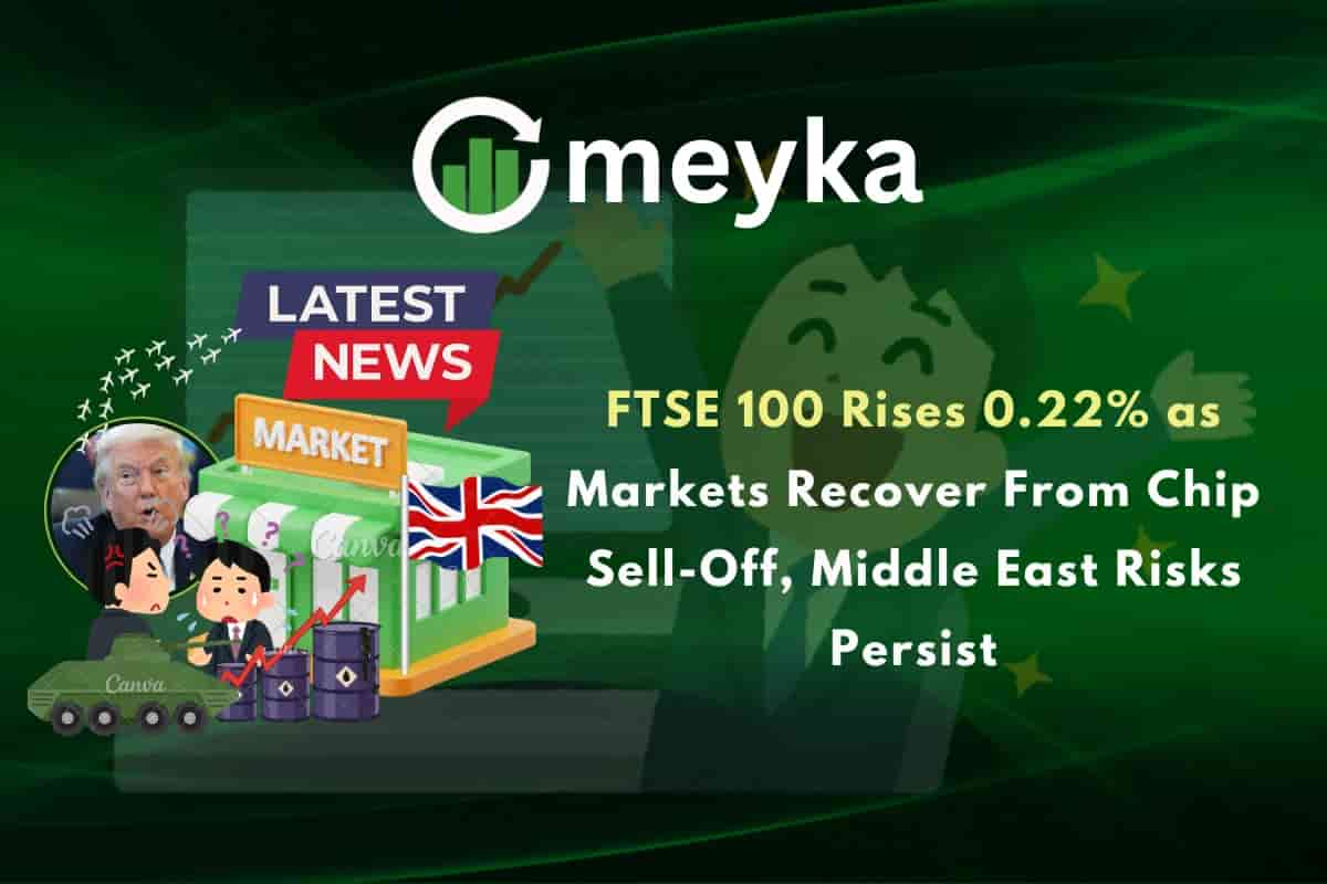FTSE 100 Rises 0.22% as Markets Recover From Chip Sell-Off, Middle East Risks Persist