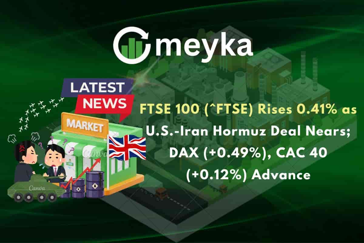 FTSE 100 (^FTSE) Rises 0.41% as U.S.-Iran Hormuz Deal Nears; DAX (+0.49%), CAC 40 (+0.12%) Advance
