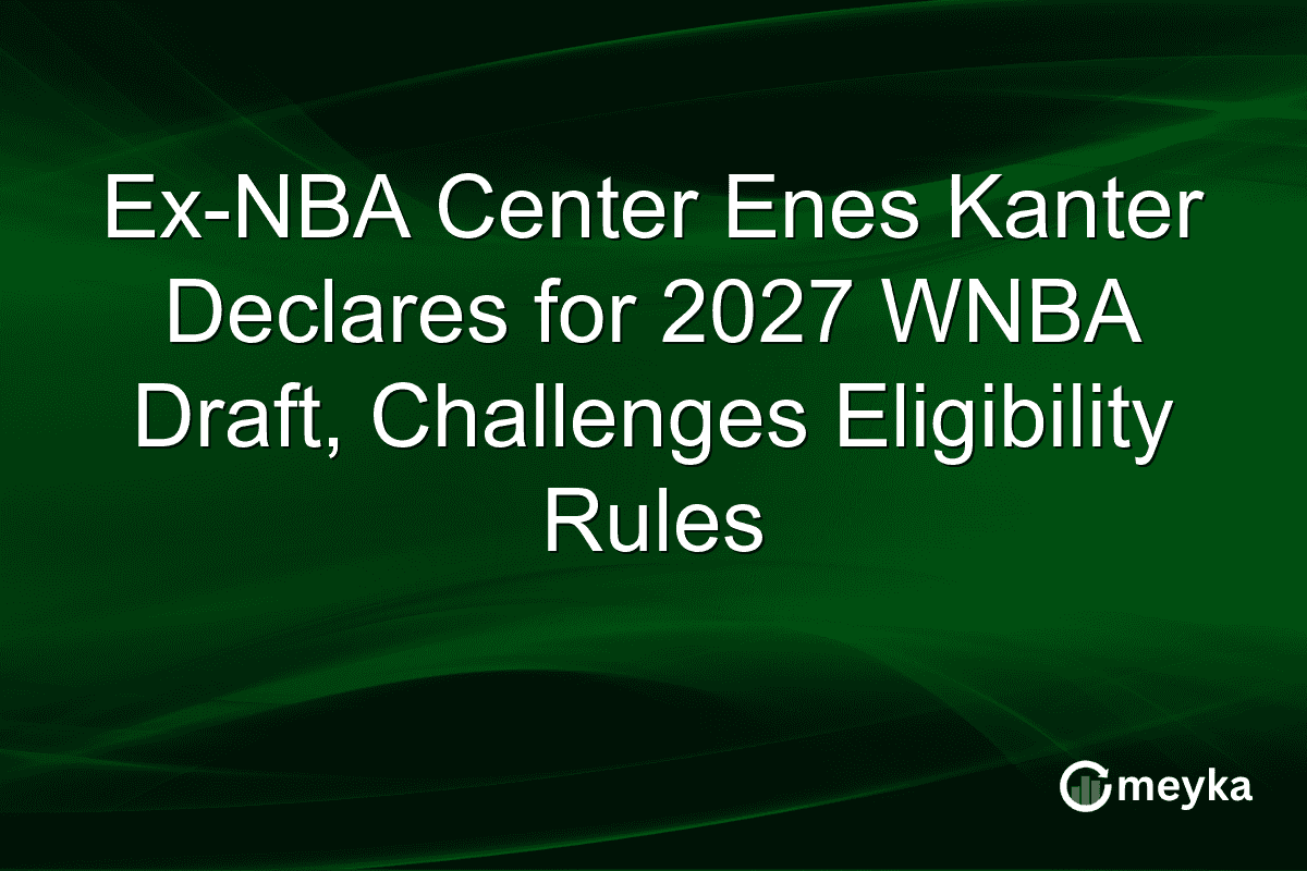 Ex-NBA Center Enes Kanter Declares for 2027 WNBA Draft, Challenges Eligibility Rules